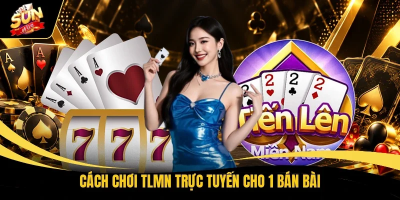 Cách chơi TLMN trực tuyến cho 1 bán bài