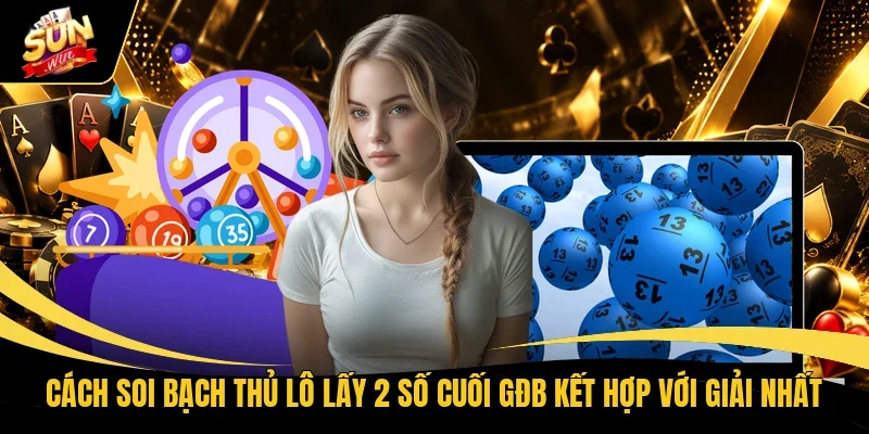 Cách soi bạch thủ lô lấy 2 số cuối GĐB kết hợp với giải nhất