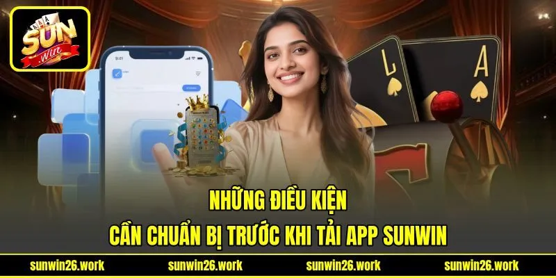 Những điều kiện cần chuẩn bị trước khi tải app Sunwin Những điều kiện cần chuẩn bị trước khi tải app Sunwin