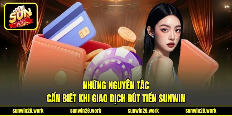 Những nguyên tắc cần biết khi giao dịch rút tiền Sunwin