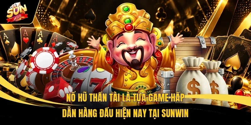 Nổ Hũ Thần Tài - Săn Thỏi Vàng, Đón Thưởng Khủng 1 Nổ Hũ Thần Tài là tựa game hấp dẫn hàng đầu hiện nay tại Sunwin